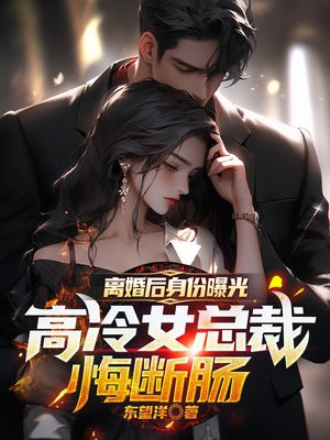 离婚后身份曝光，高冷女总裁悔断肠