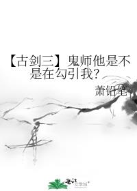 【古剑三】鬼师他是不是在勾引我？