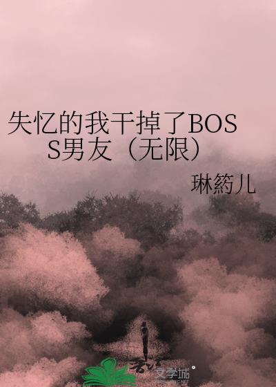 失忆的我干掉了BOSS男友（无限）