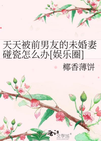 天天被前男友的未婚妻碰瓷怎么办[娱乐圈]