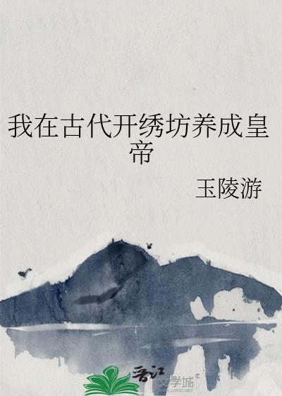 我在古代开绣坊养成皇帝