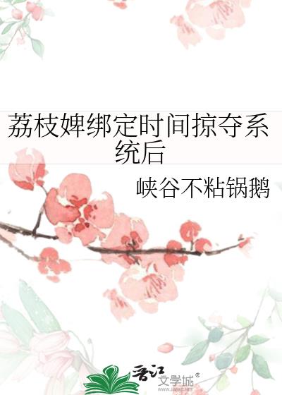 荔枝婢绑定时间掠夺系统后