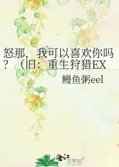 怒那，我可以喜欢你吗？（旧：重生狩猎EXO）