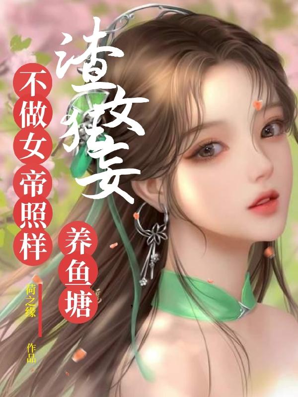 渣女狂妄,不做女帝照样养鱼塘