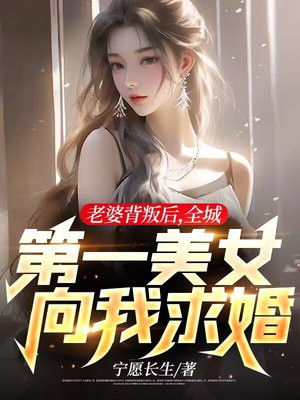 老婆背叛后,全城第一美女向我求婚