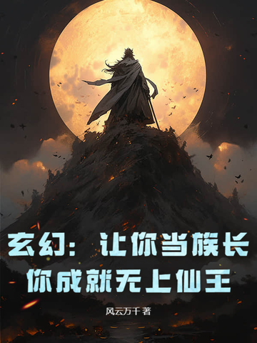 玄幻：让你当族长，你成就无上仙王