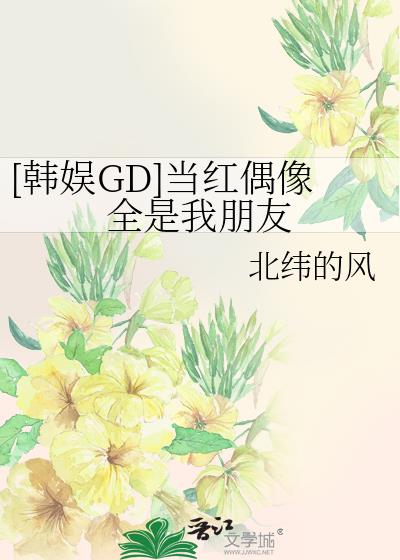 [韩娱GD]当红偶像全是我朋友