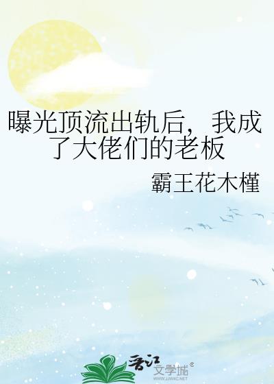 曝光顶流出轨后，我成了大佬们的老板