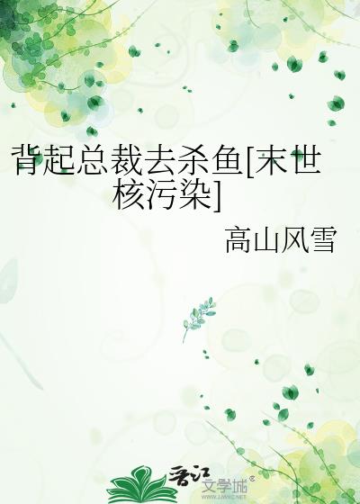 背起总裁去杀鱼[末世核污染]