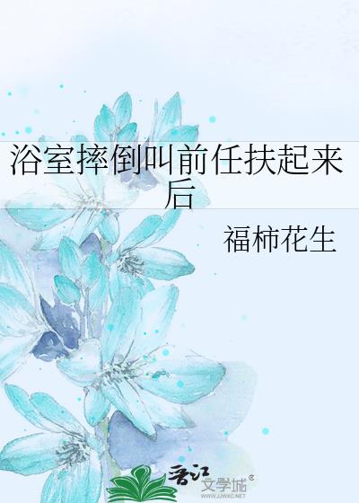 浴室摔倒叫前任扶起来后