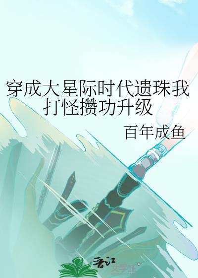 穿成大星际时代遗珠我打怪攒功升级